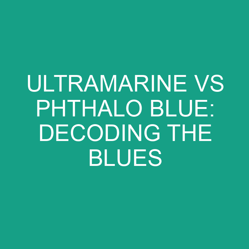 Ultramarine vs Phthalo Blue: Decoding the Blues: What’s The Difference?