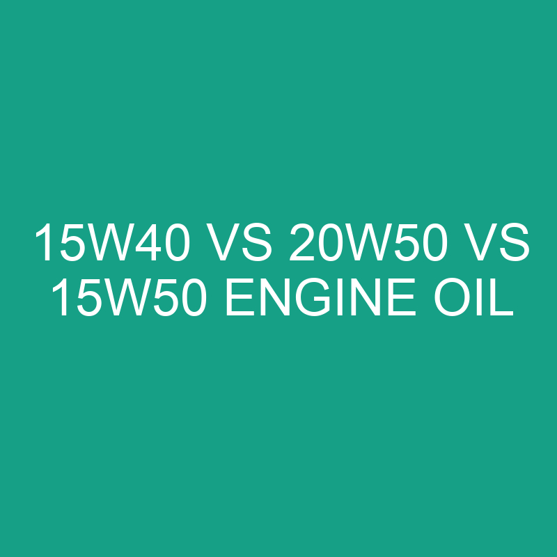 15w40 Vs 20w50 Vs 15w50 Engine Oil