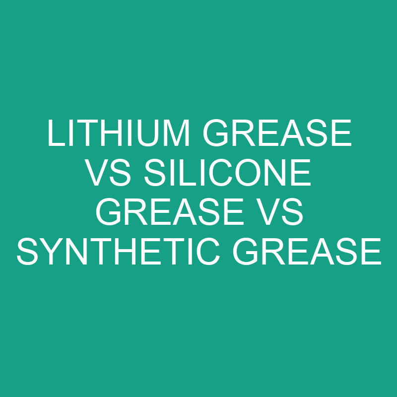 Lithium Grease vs Silicone Grease vs Synthetic Grease