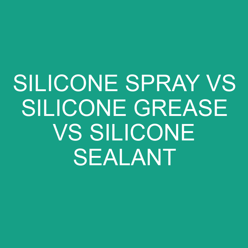 Silicone Spray vs Silicone Grease vs Silicone Sealant