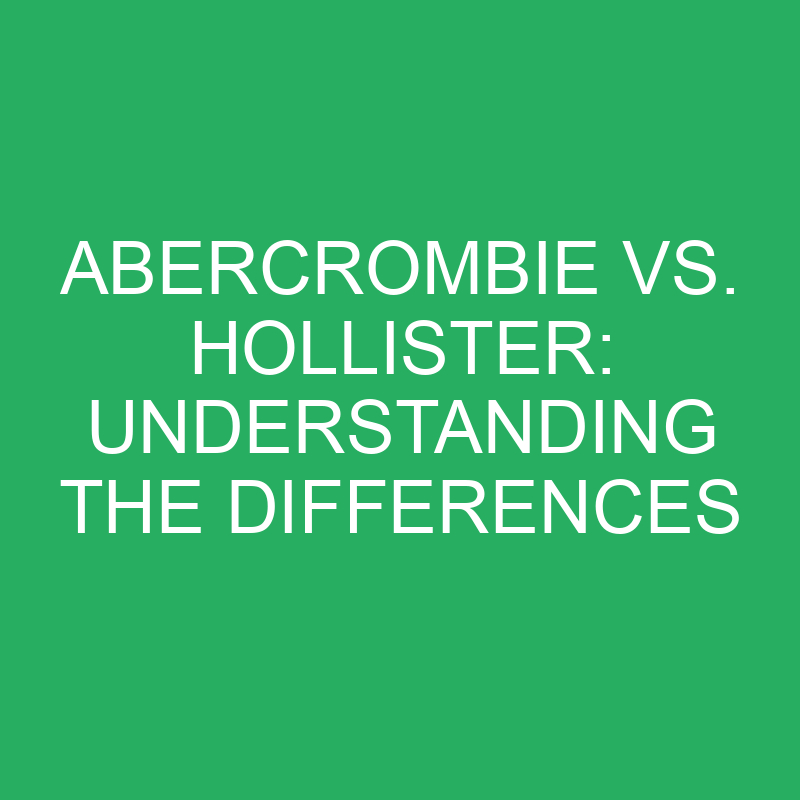 abercrombie vs hollister understanding the differences 12158