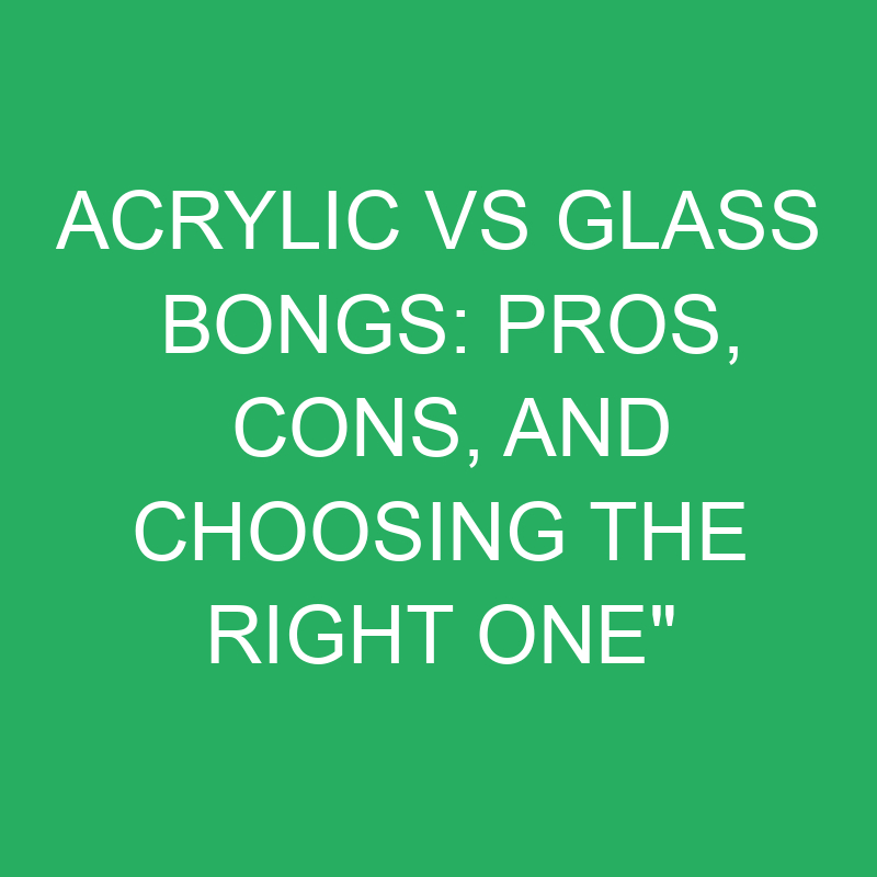 Acrylic vs Glass Bongs: Pros, Cons, and Choosing the Right One" 1 acrylic vs glass bongs pros cons and choosing the right one 12401