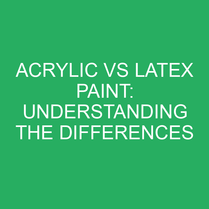 Acrylic Vs Latex Paint Understanding The Differences » Differencess