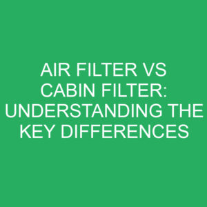 air filter vs cabin filter understanding the key differences 12164