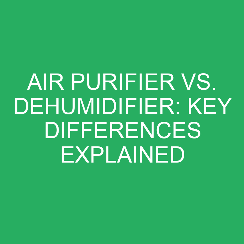 Air Purifier Vs. Dehumidifier Key Differences Explained » Differencess