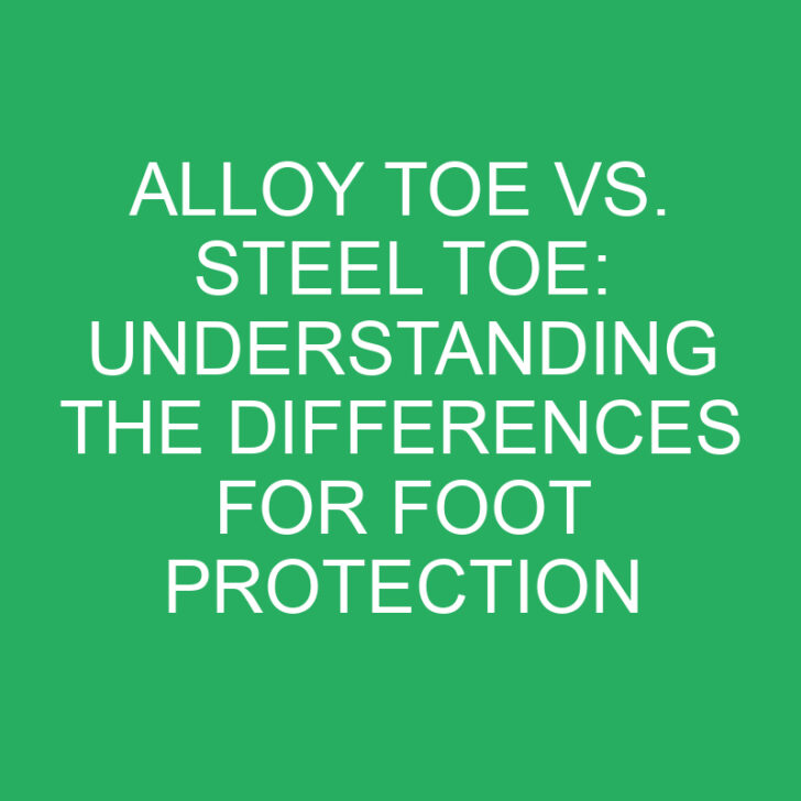 Alloy Toe vs. Steel Toe: Understanding the Differences for Foot Protection