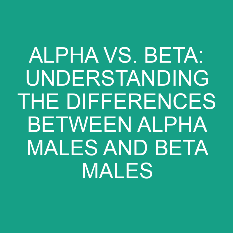 Alpha vs. Beta: Differences Between Alpha Males and Beta Males 1 alpha vs beta understanding the differences between alpha males and beta males 11812