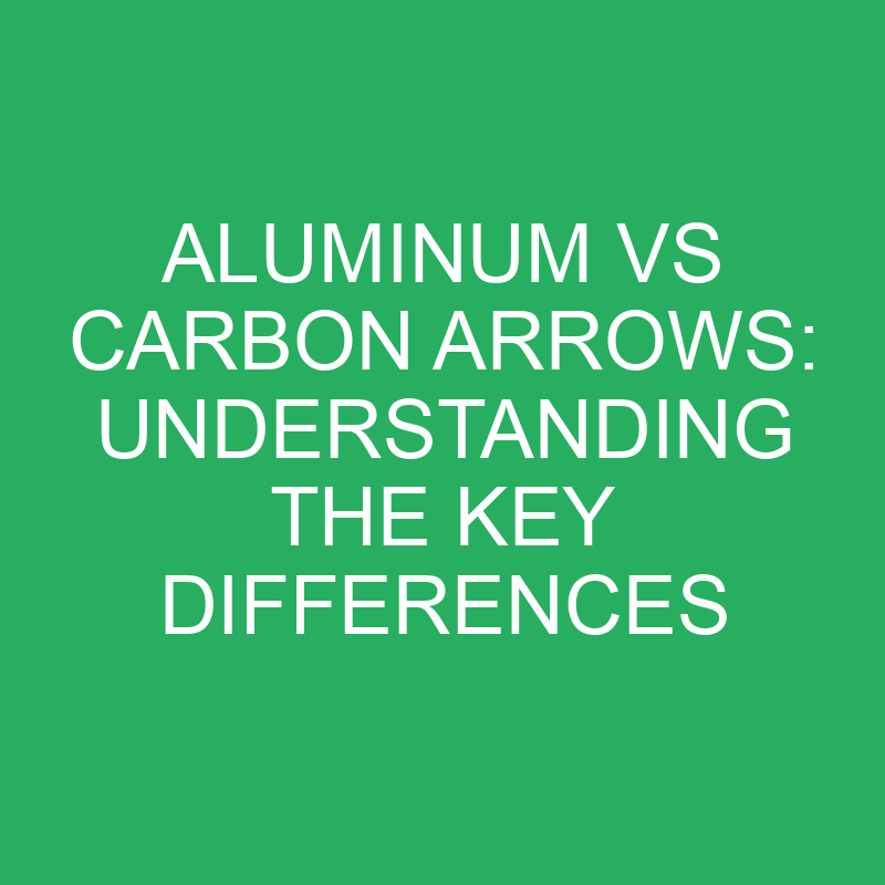 Aluminum vs Carbon Arrows: Understanding the Key Differences 1 aluminum vs carbon arrows understanding the key differences 12172