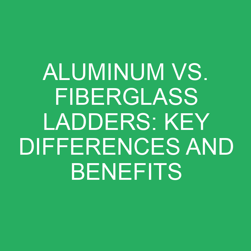 Aluminum Vs. Fiberglass Ladders Key Differences And Benefits » Differencess