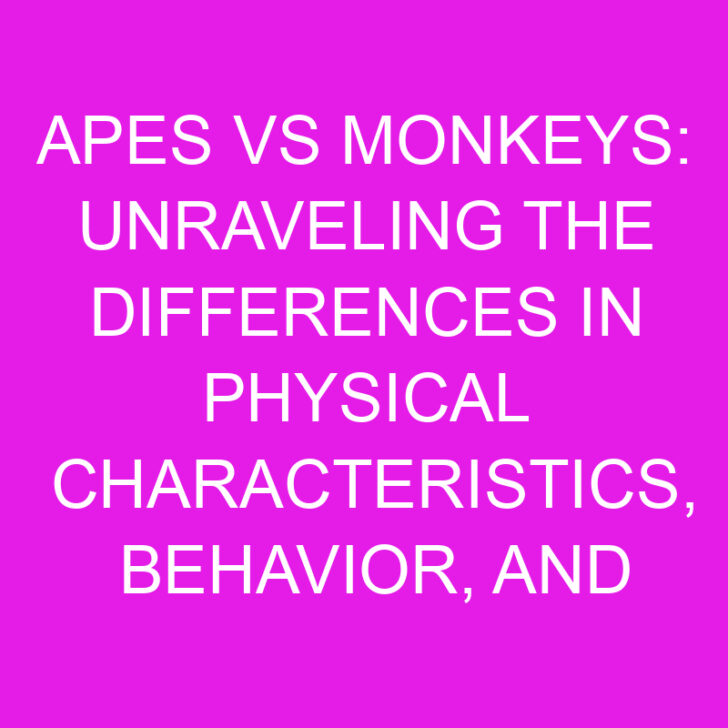 Apes vs Monkeys: Unraveling the Differences in Physical Characteristics, Behavior, and Social Structures