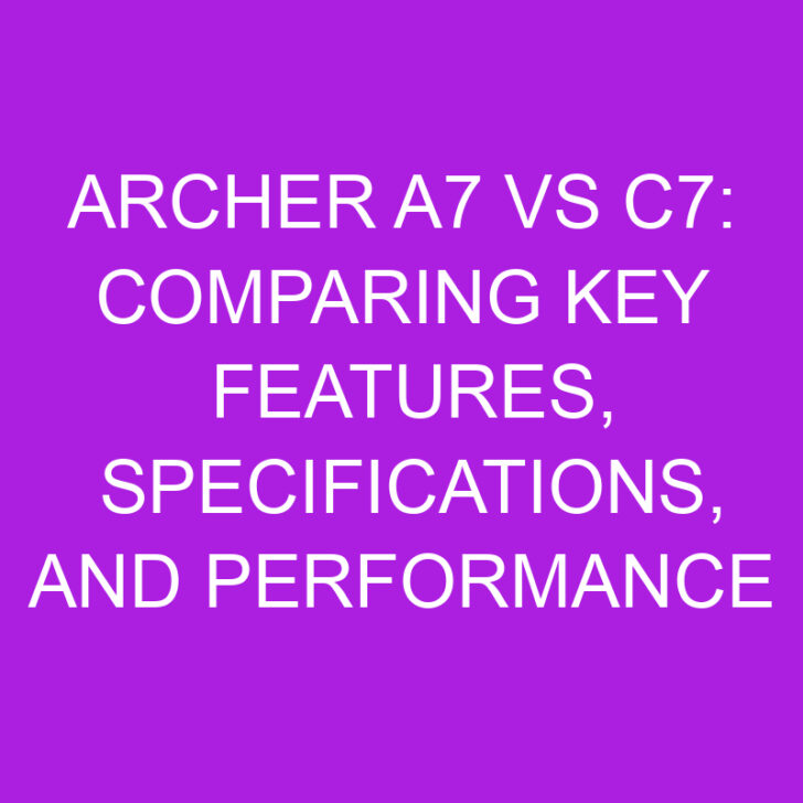 Archer A7 vs C7: Comparing Key Features, Specifications, and Performance