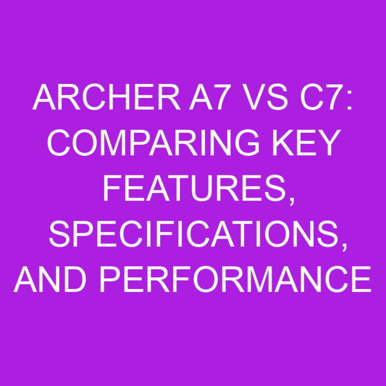 Archer A7 vs C7: Comparing Key Features, Specifications, and Performance