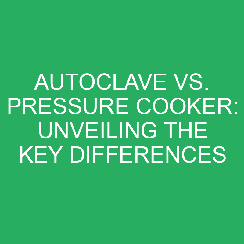 Autoclave Vs. Pressure Cooker Unveiling The Key Differences » Differencess