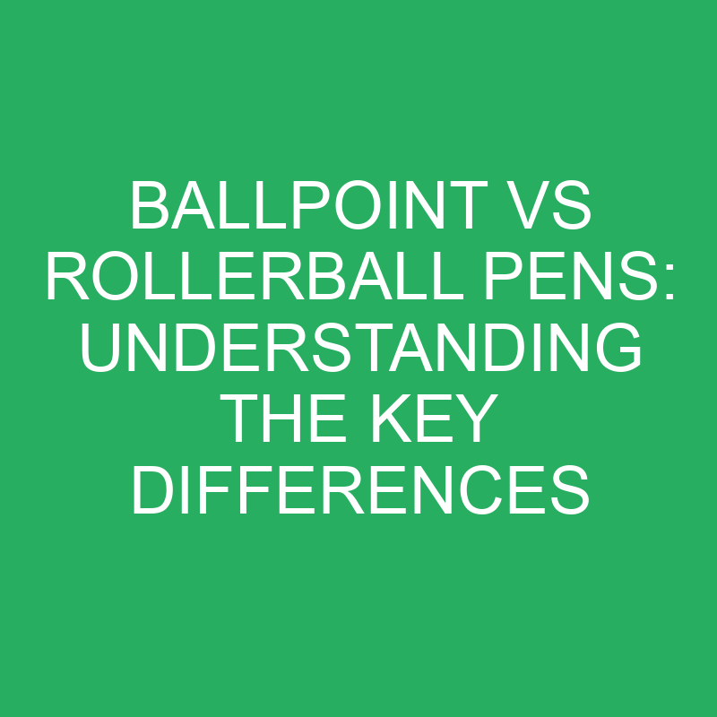 Ballpoint Vs Rollerball Pens Understanding The Key Differences » Differencess
