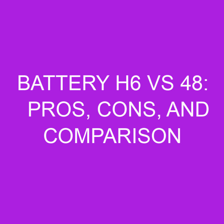 Battery H6 Vs 48: Pros, Cons, and Comparison