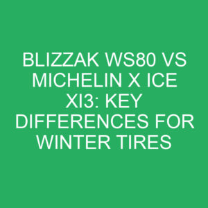 blizzak ws80 vs michelin x ice xi3 key differences for winter tires 12196