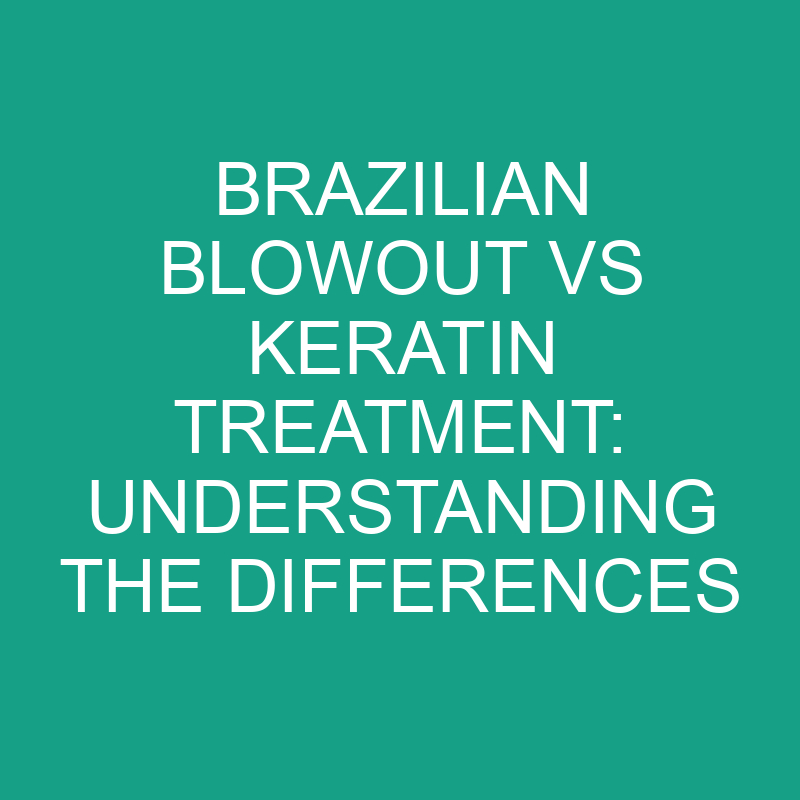 Brazilian Blowout Vs Keratin Treatment Understanding The Differences