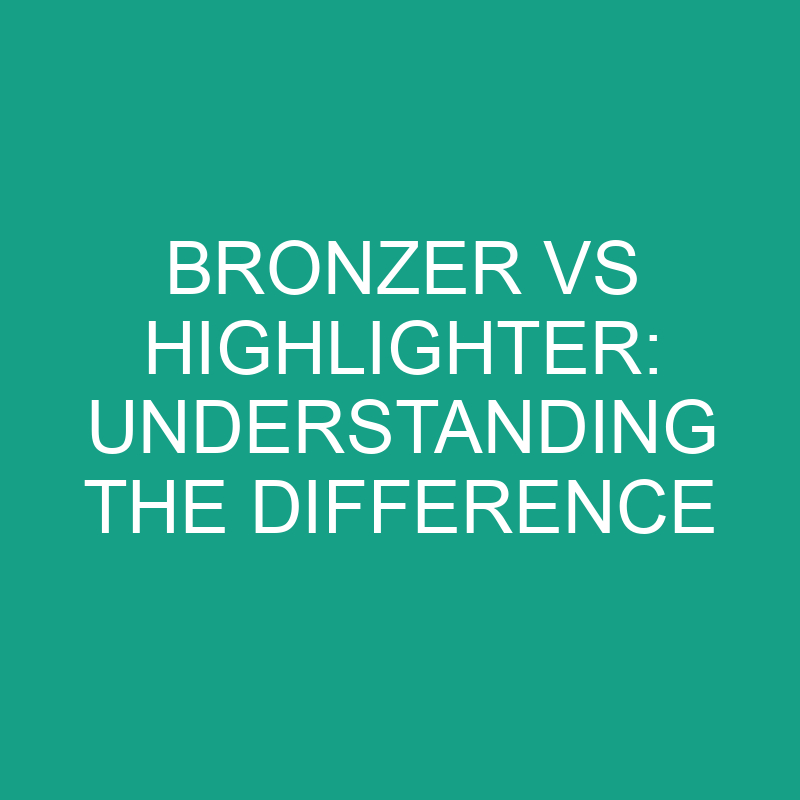 Bronzer Vs Highlighter Understanding The Difference » Differencess