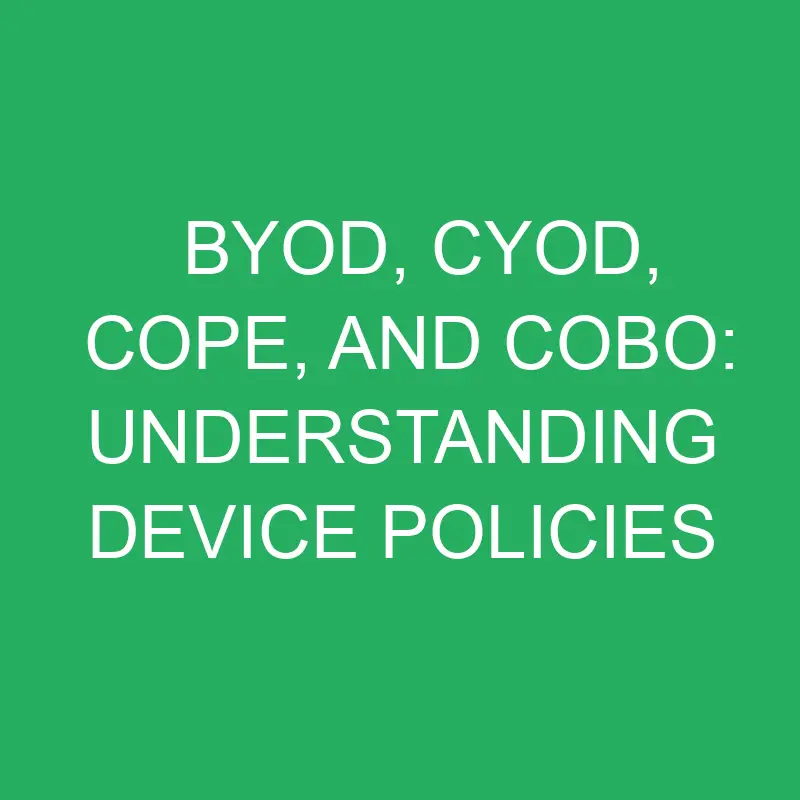 BYOD, CYOD, COPE, and COBO: Understanding Device Policies