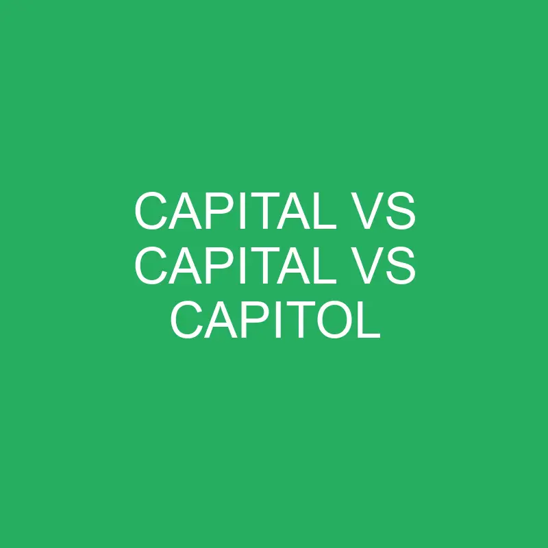 Capital Vs Capital Vs Capitol Differences and Comparison