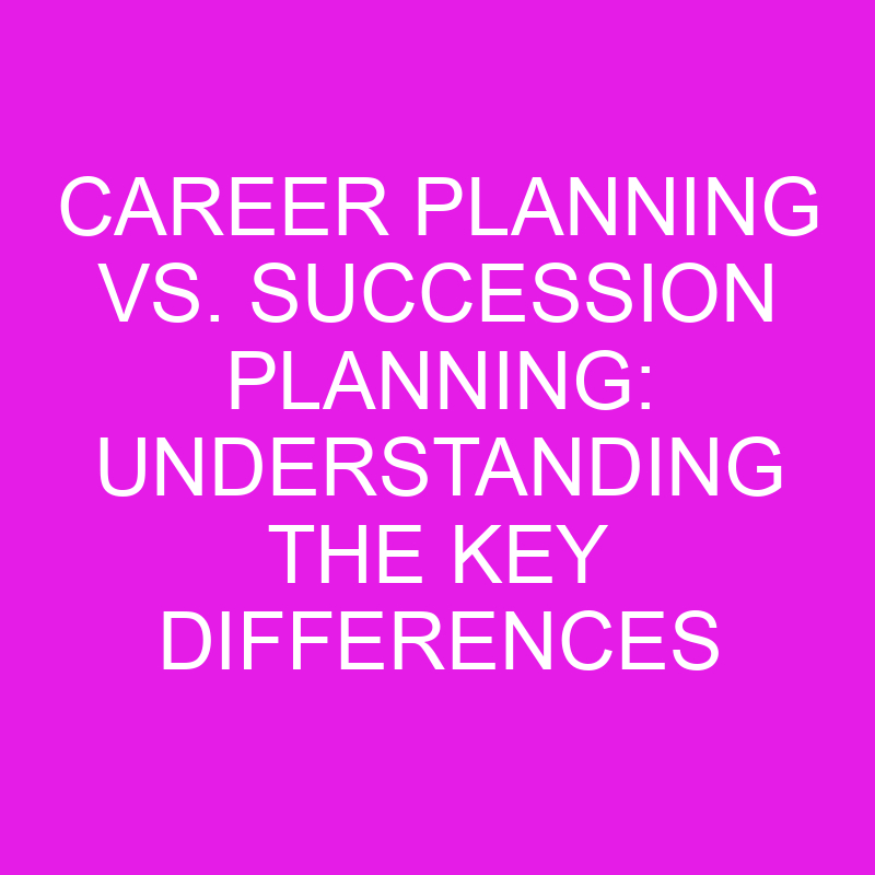 career planning vs succession planning understanding the key differences 10758