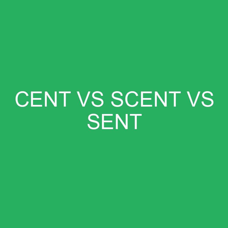 Cent vs Scent vs Sent Differences and Comparison