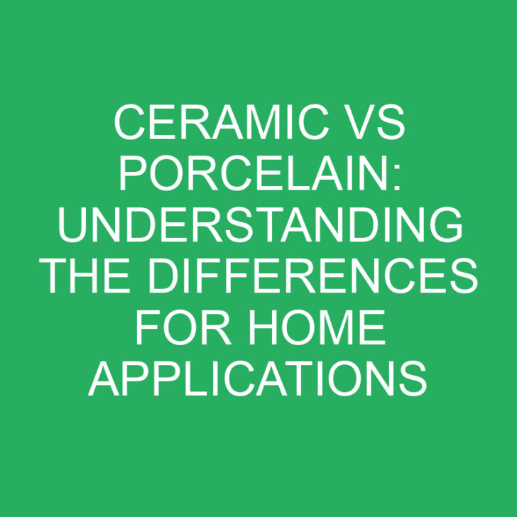 Ceramic vs Porcelain: Understanding the Differences for Home Applications