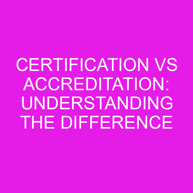 Certification Vs Accreditation: Understanding The Difference » Differencess