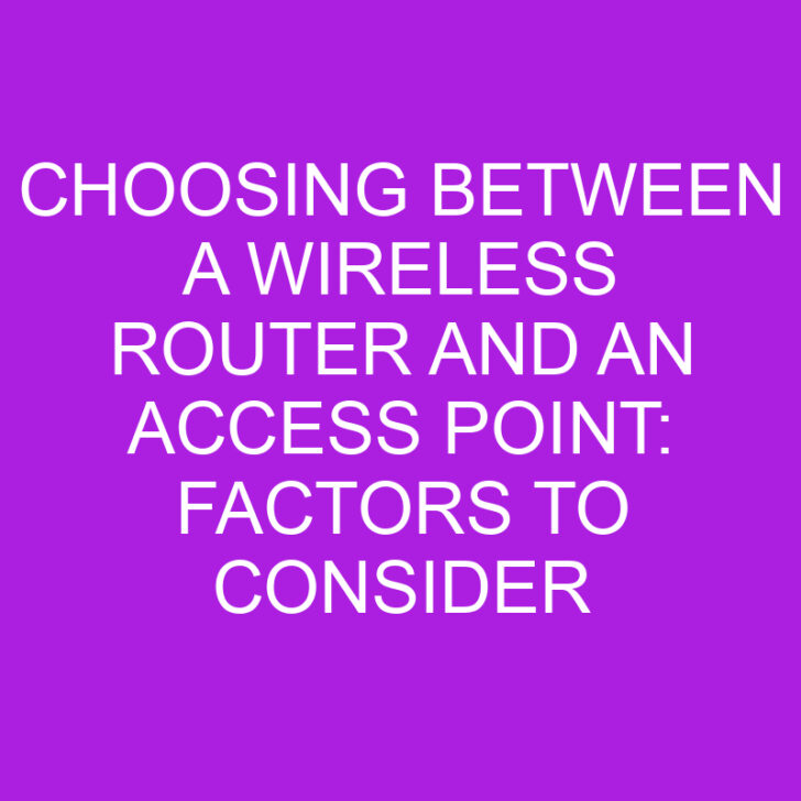 Choosing Between a Wireless Router and an Access Point: Factors to Consider