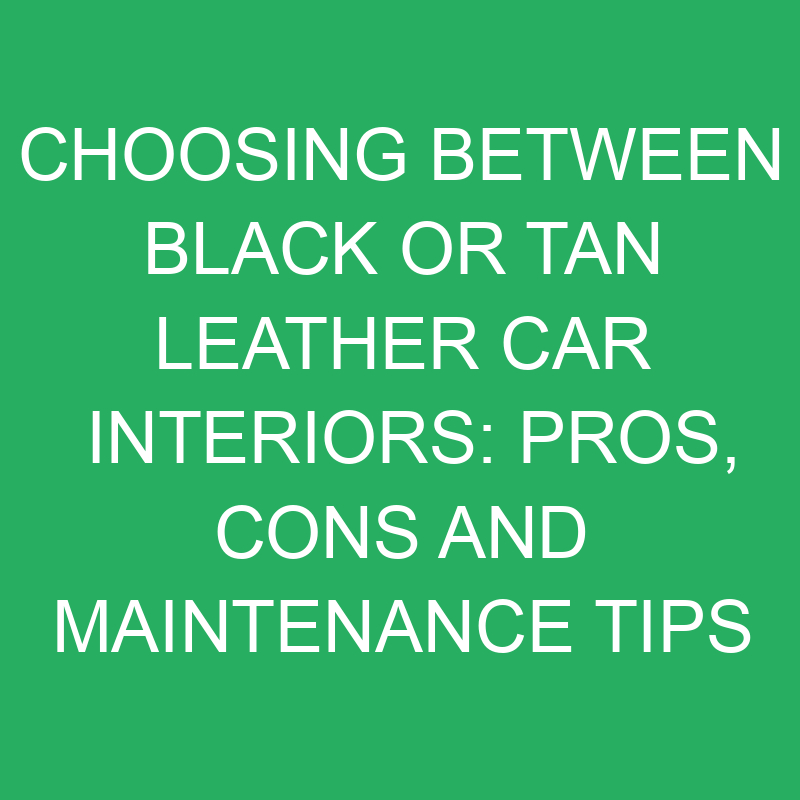 Choosing Between Black Or Tan Leather Car Interiors Pros, Cons And