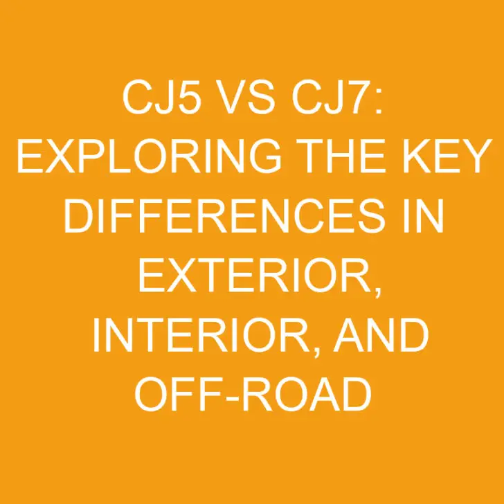 CJ5 vs CJ7: Exploring the Key Differences in Exterior, Interior, and Off-Road Capabilities