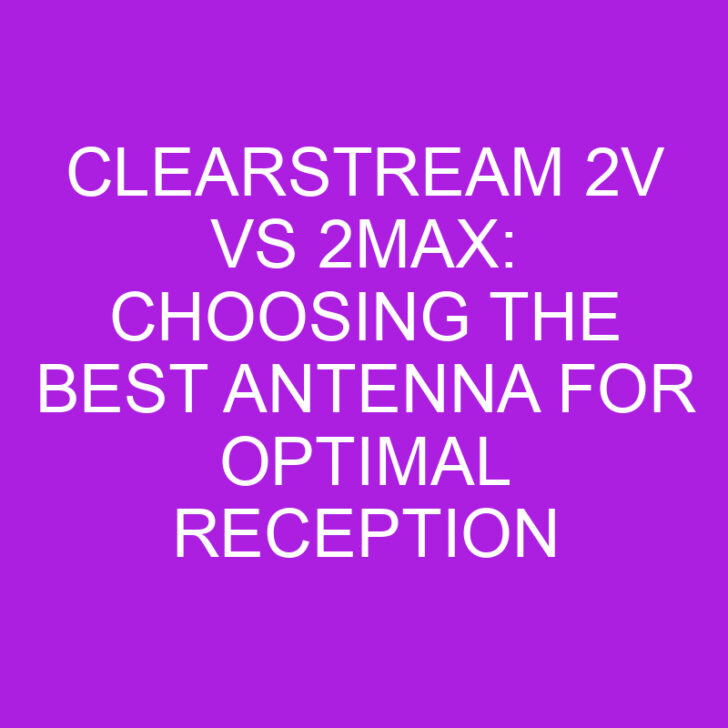 ClearStream 2V vs 2MAX: Choosing the Best Antenna for Optimal Reception