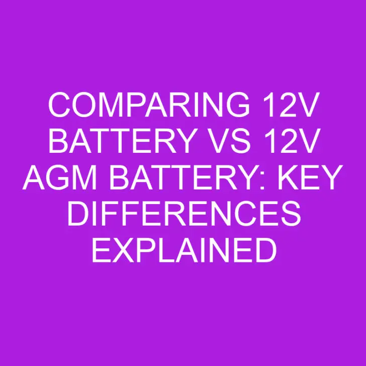Comparing 12v Battery vs 12v AGM Battery: Key Differences Explained