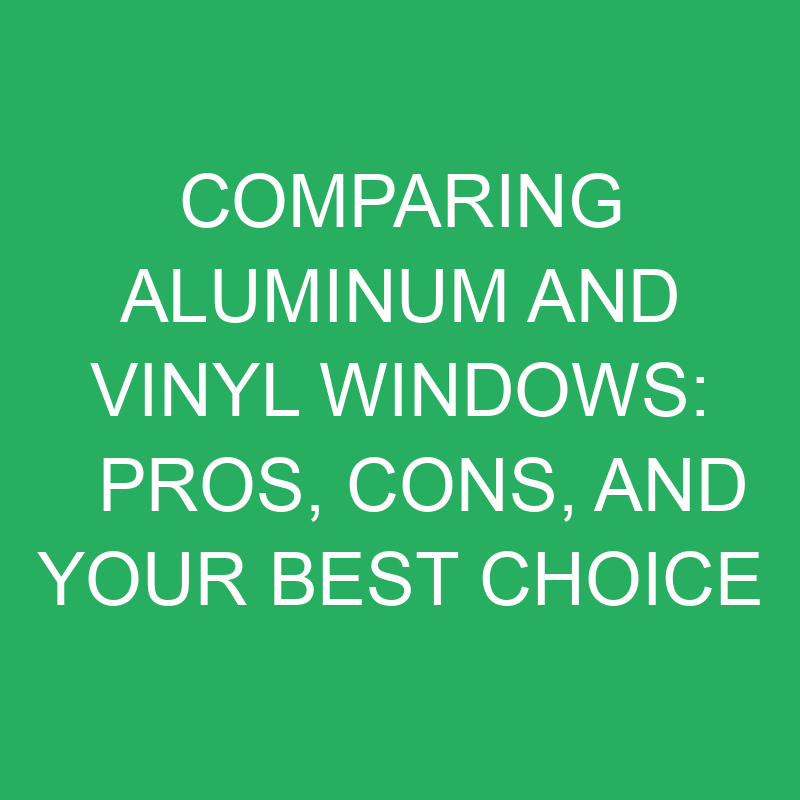 comparing aluminum and vinyl windows pros cons and your best choice 12108