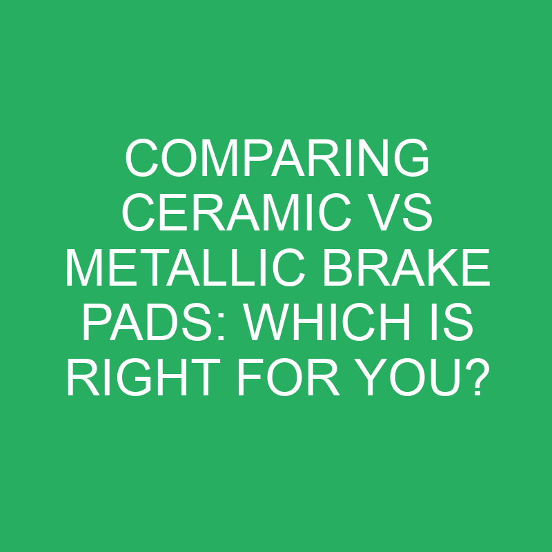 comparing ceramic vs metallic brake pads which is right for you 12215