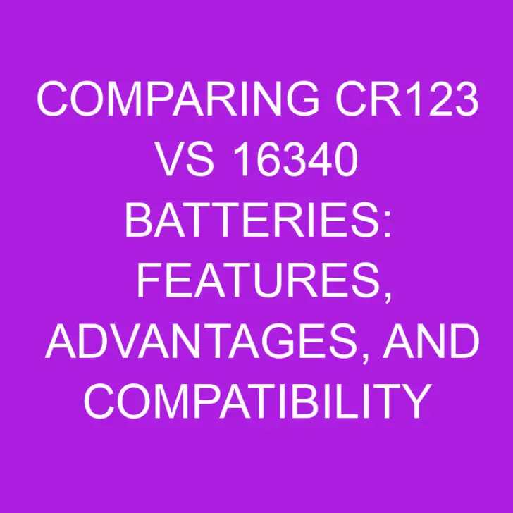 Comparing CR123 vs 16340 Batteries: Features, Advantages, and Compatibility
