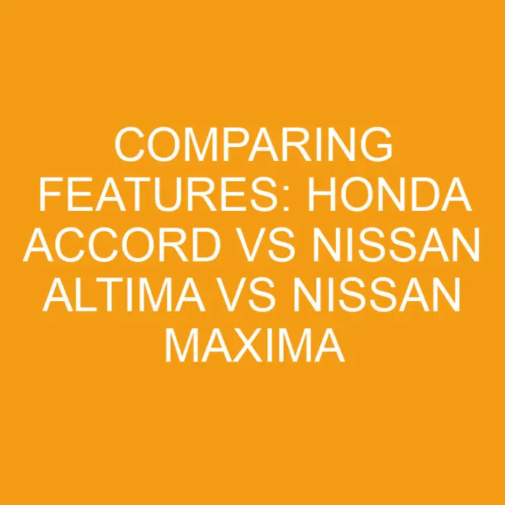 Comparing Features: Honda Accord vs Nissan Altima vs Nissan Maxima
