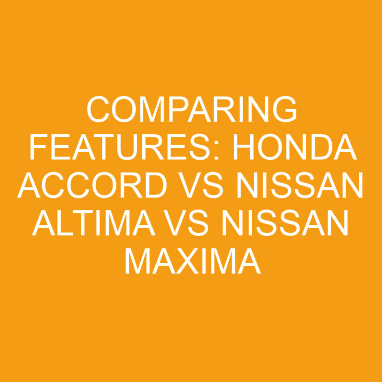 Comparing Features: Honda Accord vs Nissan Altima vs Nissan Maxima 7 Comparing Features: Honda Accord vs Nissan Altima vs Nissan Maxima