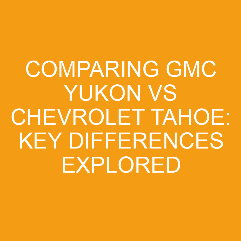 Comparing GMC Yukon Vs Chevrolet Tahoe Key Differences Explored