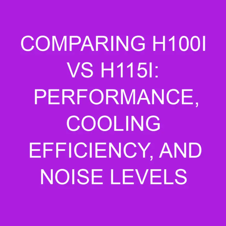 Comparing h100i vs h115i: Performance, Cooling Efficiency, and Noise Levels