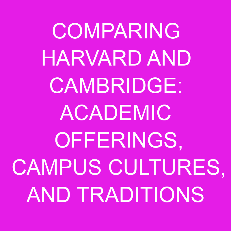 comparing harvard and cambridge academic offerings campus cultures and traditions 10478