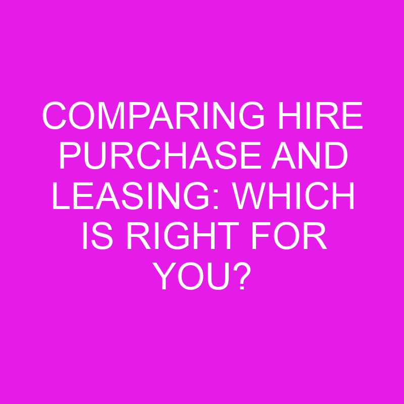 comparing hire purchase and leasing which is right for you 10446