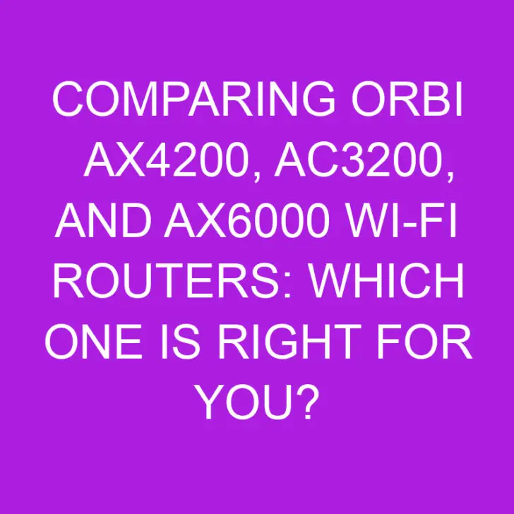 Comparing Orbi AX4200, AC3200, and AX6000 Wi-Fi Routers: Which One is Right for You?