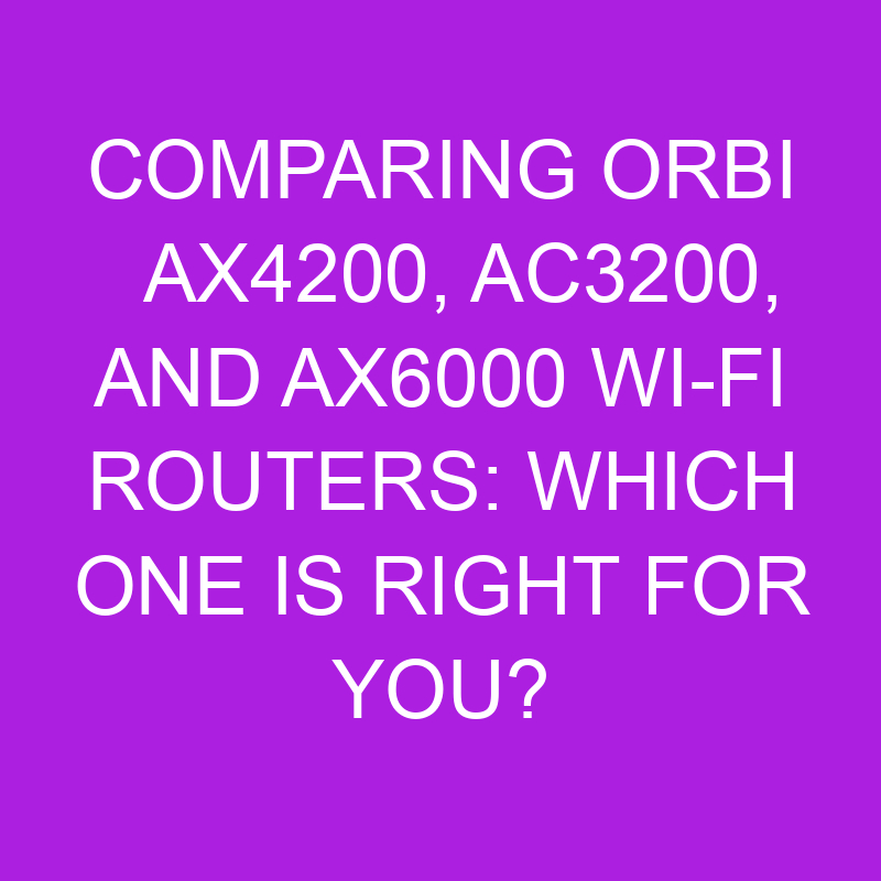 Comparing Orbi AX4200, AC3200, And AX6000 Wi-Fi Routers: Which One Is ...