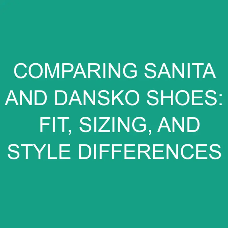 Comparing Sanita and Dansko Shoes: Fit, Sizing, and Style Differences