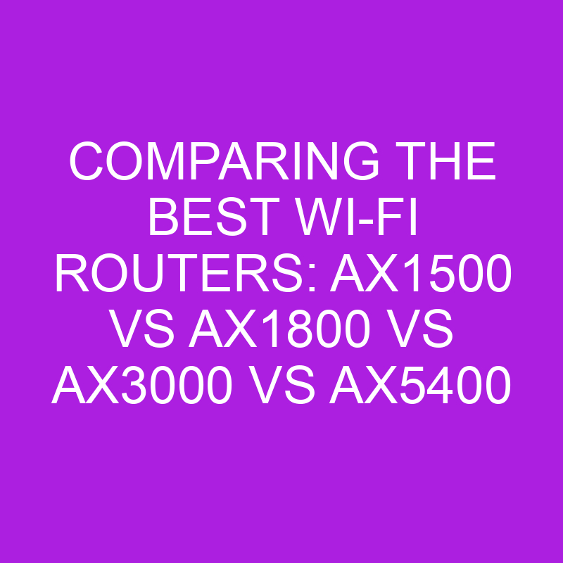 Comparing The Best Wi-Fi Routers: Ax1500 Vs Ax1800 Vs Ax3000 Vs Ax5400 ...