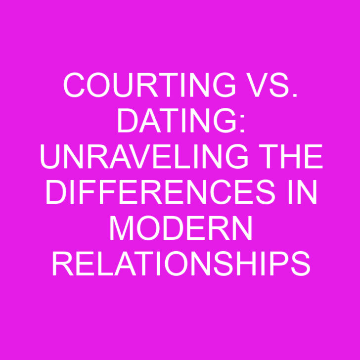 Courting vs. Dating: Unraveling the Differences in Modern Relationships