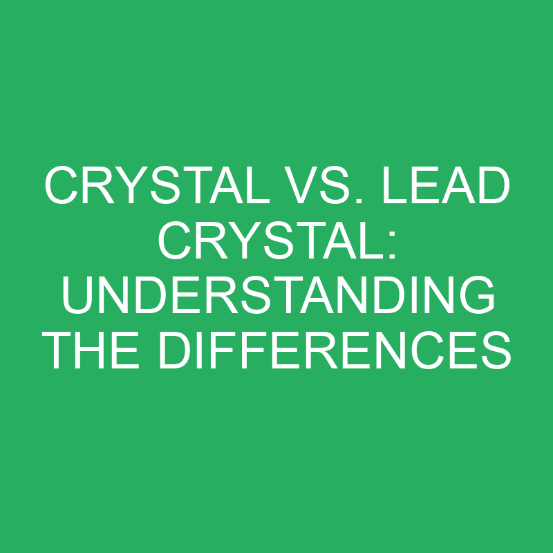 Crystal Vs. Lead Crystal Understanding The Differences » Differencess