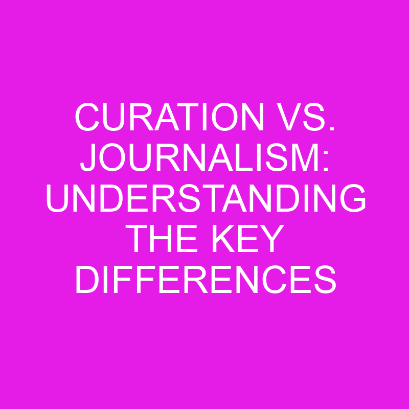 Curation vs. Journalism: Understanding the Key Differences 1 curation vs journalism understanding the key differences 10470