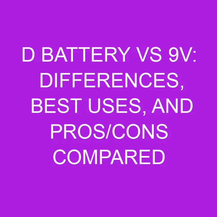 D Battery vs 9v: Differences, Best Uses, and Pros/Cons Compared